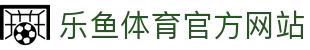 乐鱼体育 - LEYU SPORTS中国官方网站